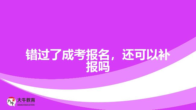 錯(cuò)過(guò)了成考報(bào)名，還可以補(bǔ)報(bào)嗎