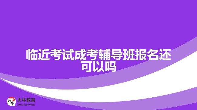 臨近考試成考輔導(dǎo)班報(bào)名還可以嗎