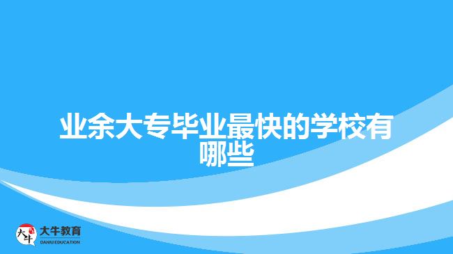 業(yè)余大專畢業(yè)最快的學(xué)校有哪些