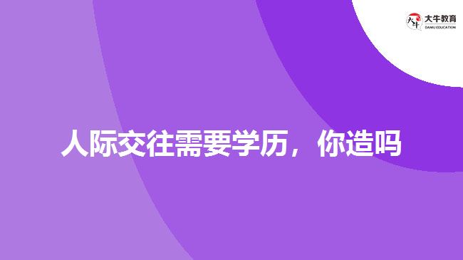 人際交往需要學(xué)歷，你造嗎