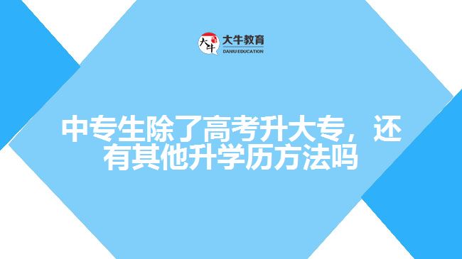 中專生除了高考升大專，還有其他升學(xué)歷方法嗎