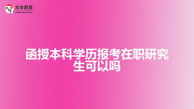 函授本科學(xué)歷報考在職研究生可以嗎