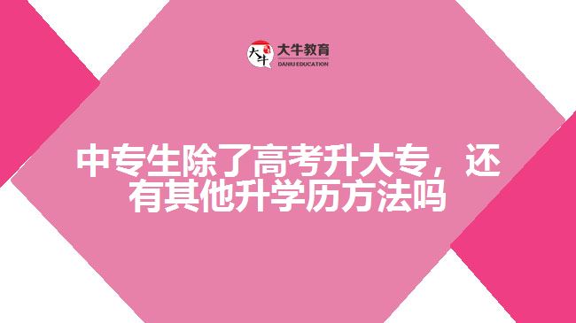 中專生除了高考升大專外，還有其他升學(xué)歷的方法嗎