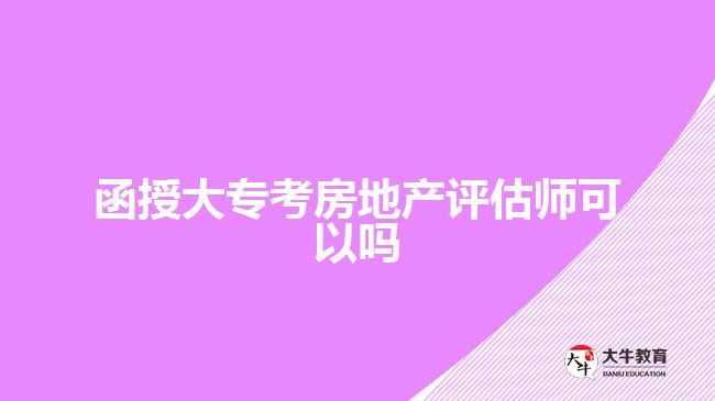 函授大專考房地產(chǎn)評估師可以嗎