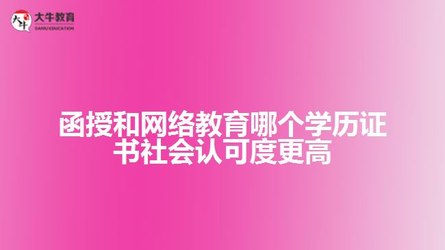 函授和網(wǎng)絡(luò)教育哪個學(xué)歷證書社會認可度更高