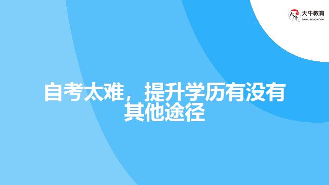 自考太難，提升學(xué)歷有沒(méi)有其他途徑