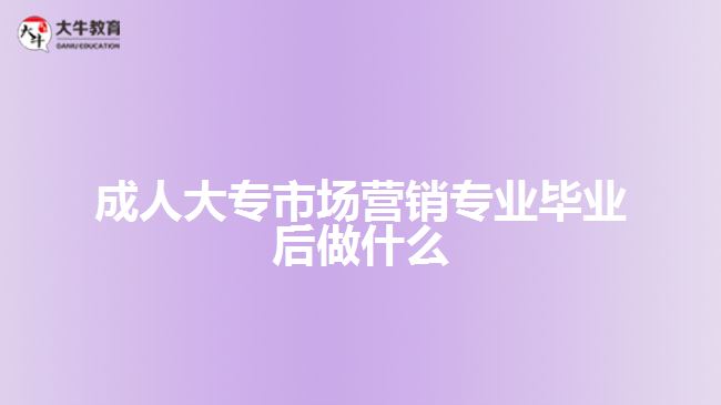 成人大專市場營銷專業(yè)畢業(yè)后做什么