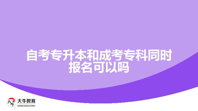 自考專升本和成考?？仆瑫r報名可以嗎