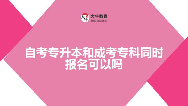 自考專升本和成考?？仆瑫r報名可以嗎