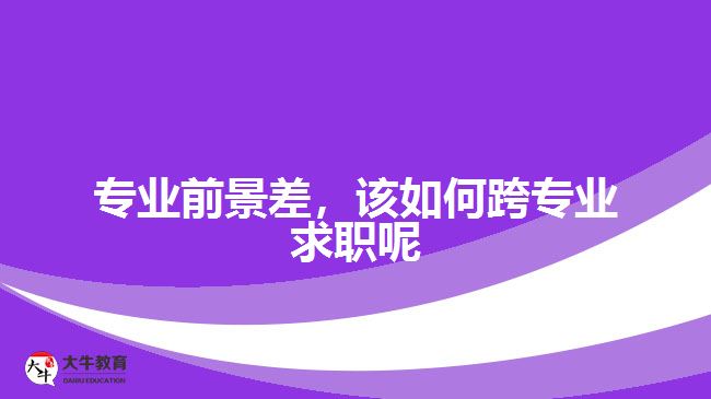 專業(yè)前景差，該如何跨專業(yè)求職呢