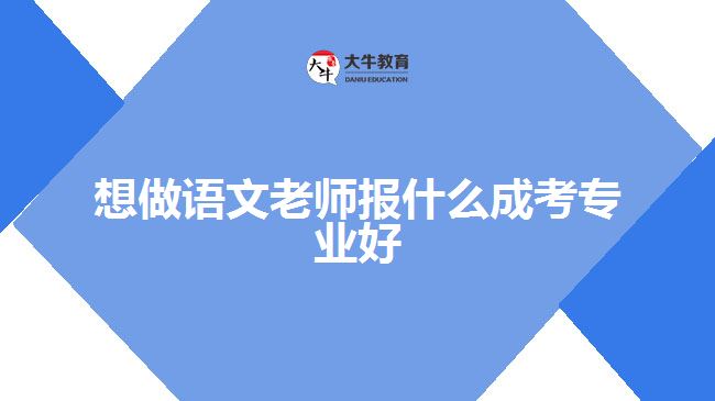 想做語(yǔ)文老師報(bào)什么成考專業(yè)好