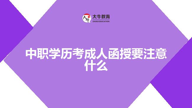 中職學(xué)歷考成人函授要注意什么