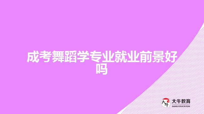 成考舞蹈學專業(yè)就業(yè)前景好嗎