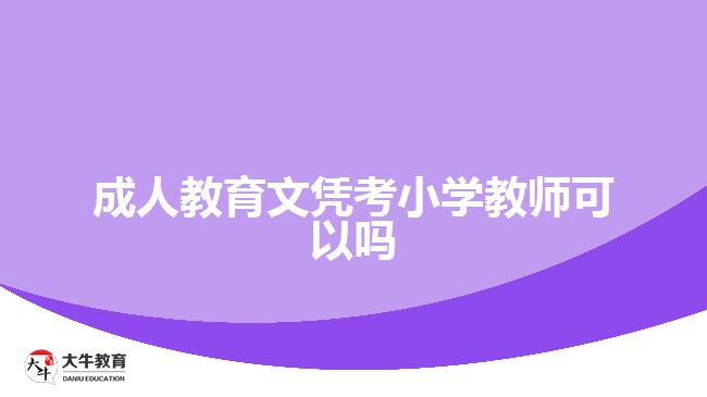 成人教育文憑考小學(xué)教師可以嗎