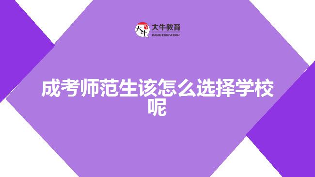 成考師范生該怎么選擇學校呢