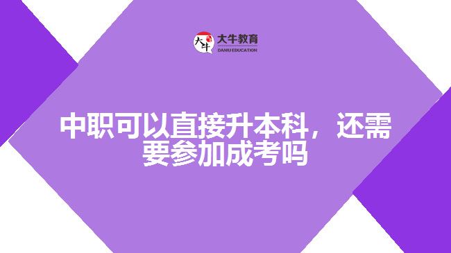 中職可以直接升本科，還需要參加成考嗎