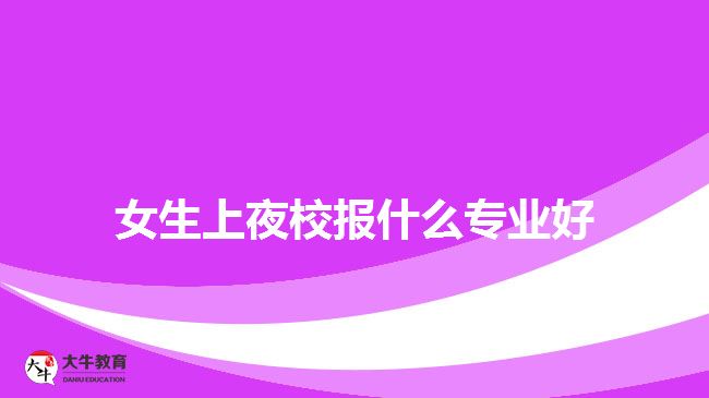 女生上夜校報什么專業(yè)好