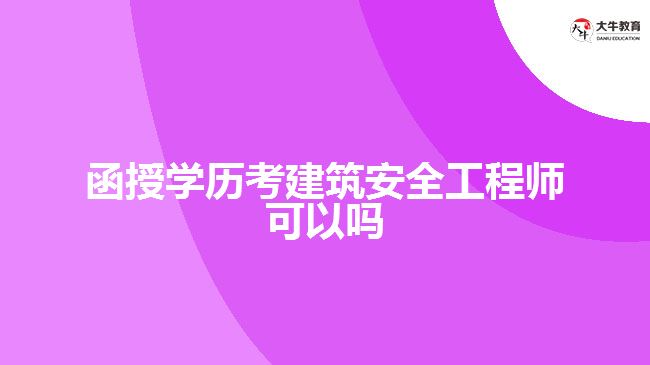 函授學(xué)歷考建筑安全工程師可以嗎