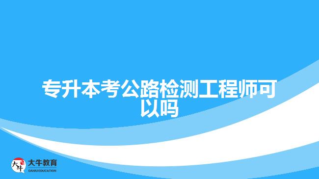 專升本考公路檢測工程師可以嗎