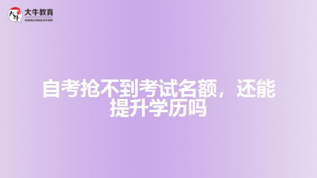 自考搶不到考試名額，還能提升學(xué)歷嗎