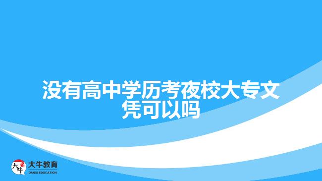 沒(méi)有高中學(xué)歷考夜校大專文憑可以嗎