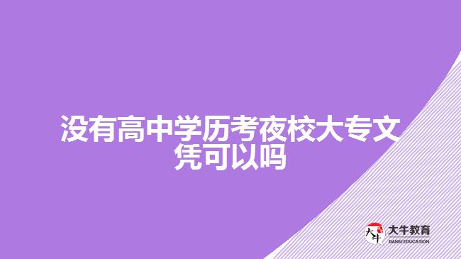 沒有高中學(xué)歷考夜校大專文憑可以嗎