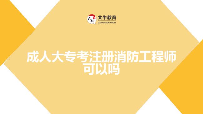 成人大專考注冊(cè)消防工程師可以嗎