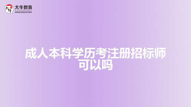 成人本科學(xué)歷考注冊招標師可以嗎