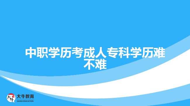 中職學(xué)歷考成人專科學(xué)歷難不難