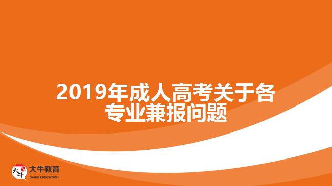 2019年成人高考關(guān)于各專業(yè)兼報(bào)問(wèn)題