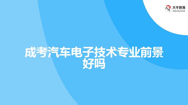 成考汽車電子技術(shù)專業(yè)前景好嗎