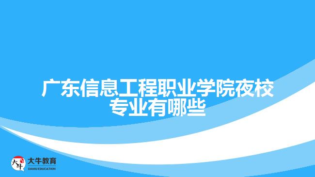 廣東信息工程職業(yè)學(xué)院夜校專業(yè)有哪些