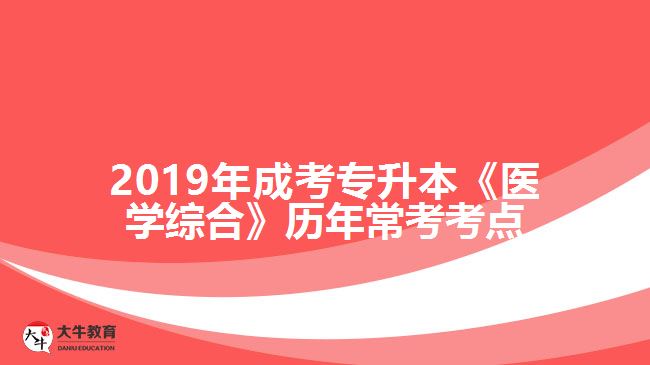 2019年成考專升本《醫(yī)學綜合》歷年?？伎键c