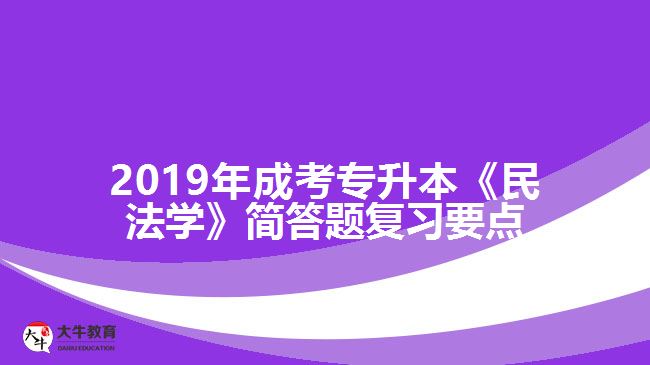 2019年成考專升本《民法學(xué)》簡答題復(fù)習(xí)要點(diǎn)