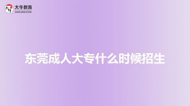 東莞成人大專什么時(shí)候招生