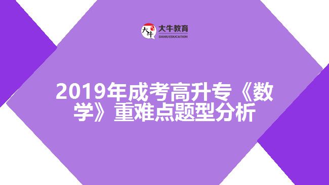 2019年成考高升?！稊?shù)學》重難點題型分析