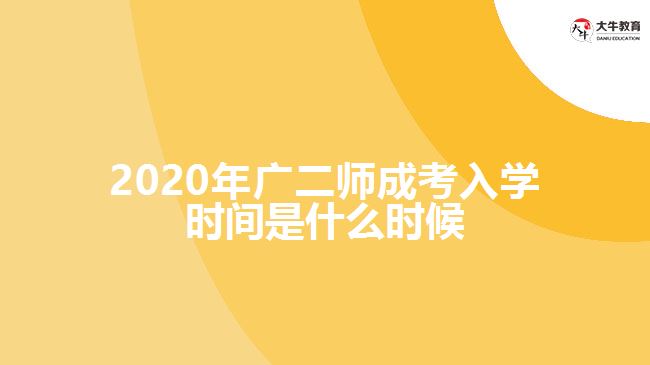 2020年廣二師成考入學(xué)時間是什么時候