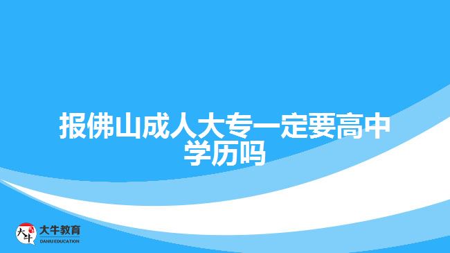 報佛山成人大專一定要高中學歷嗎