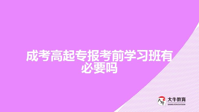 成考高起專報考前學(xué)習(xí)班有必要嗎