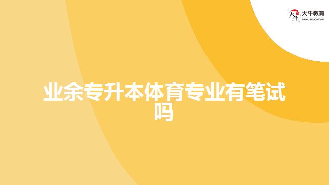 業(yè)余專升本體育專業(yè)有筆試嗎