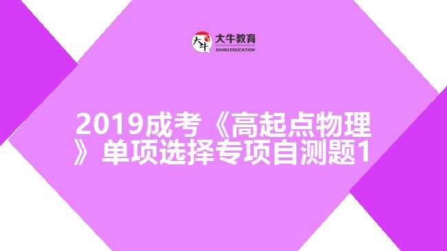 2019成考《高起點物理》單項選擇專項自測題1