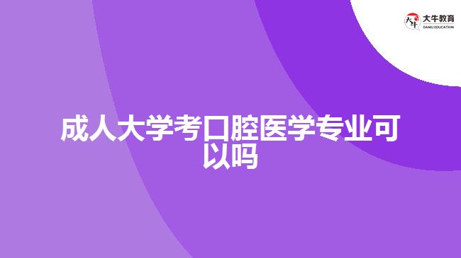 成人大學考口腔醫(yī)學專業(yè)可以嗎