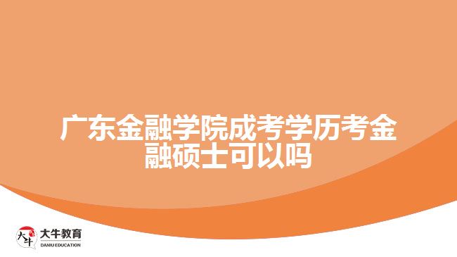 廣東金融學(xué)院成考學(xué)歷考金融碩士可以嗎