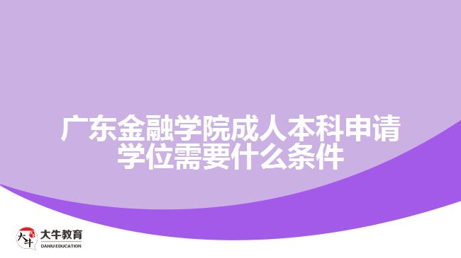 廣東金融學院成人本科申請學位需要什么條件