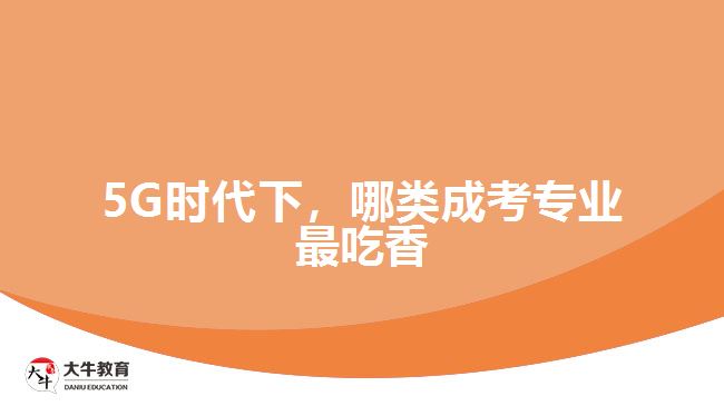 5G時代下，哪類成考專業(yè)最吃香