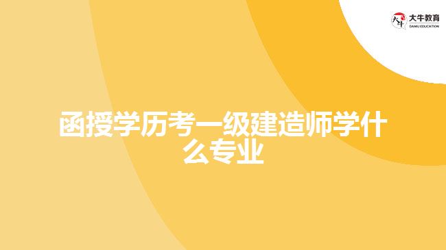 函授學歷考一級建造師學什么專業(yè)