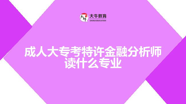 成人大專(zhuān)考特許金融分析師讀什么專(zhuān)業(yè)