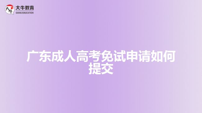 廣東成人高考免試申請如何提交