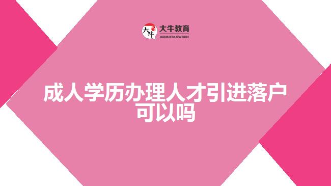 成人學歷辦理人才引進落戶可以嗎