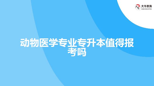 動物醫(yī)學專業(yè)專升本值得報考嗎